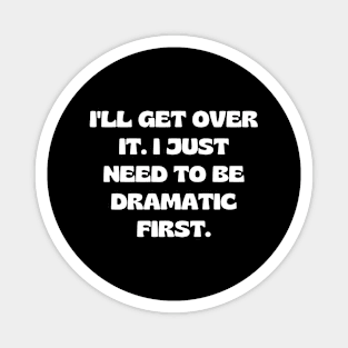 I'll get over it. I just need to be dramatic first Magnet